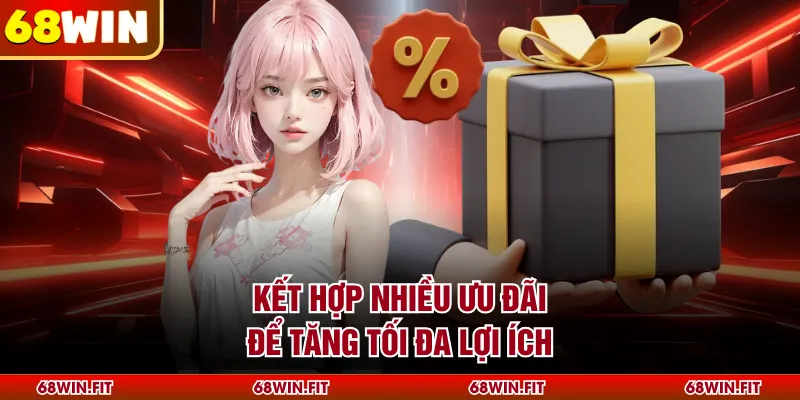 Kết hợp nhiều ưu đãi để tăng tối đa lợi ích