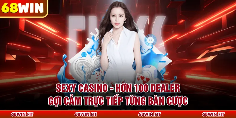Sexy Casino - Hơn 100 Dealer Gợi Cảm Trực Tiếp Từng Bàn Cược